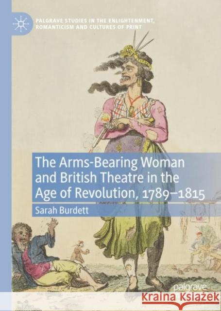 The Arms-Bearing Woman and British Theatre in the Age of Revolution, 1789-1815 Sarah Burdett 9783031154737 Springer International Publishing AG - książka