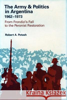 The Army and Politics in Argentina, 1962-1973: From Frondizi's Fall to the Peronist Restoration Robert A. Potash 9780804724142 Stanford University Press - książka