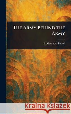 The Army Behind the Army E. Alexander (Edward Alexander) Powell 9781025249520 Anson Street Press - książka