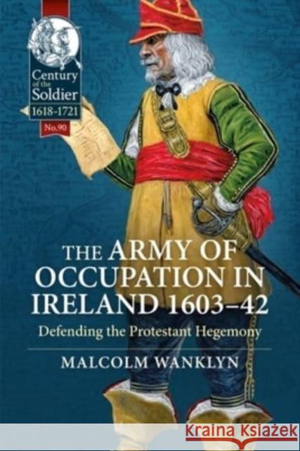 The Army of Occupation in Ireland 1603-42: Defending the Protestant Hegemony Malcolm Wanklyn 9781915070364 Helion & Company - książka