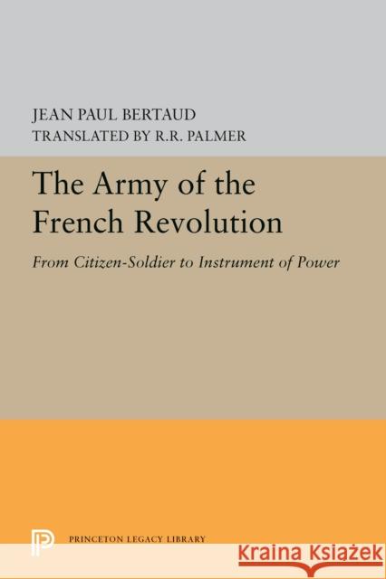 The Army of the French Revolution: From Citizen-Soldiers to Instrument of Power Jean Paul Bertaud R. R. Palmer 9780691604749 Princeton University Press - książka