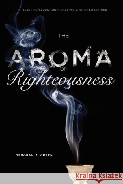 The Aroma of Righteousness: Scent and Seduction in Rabbinic Life and Literature Deborah A. Green 9780271050669 Penn State University Press - książka