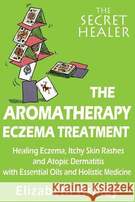 The Aromatherapy Eczema Treatment: The Professional Aromatherapist's Guide to Healing Eczema, Itchy Skin Rashes and Atopic Dermatitis with Essential O Ashley, Elizabeth 9781512235579 Createspace - książka