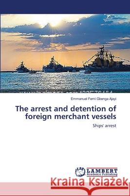 The arrest and detention of foreign merchant vessels Ajayi, Emmanuel Femi Gbenga 9783659191329 LAP Lambert Academic Publishing - książka