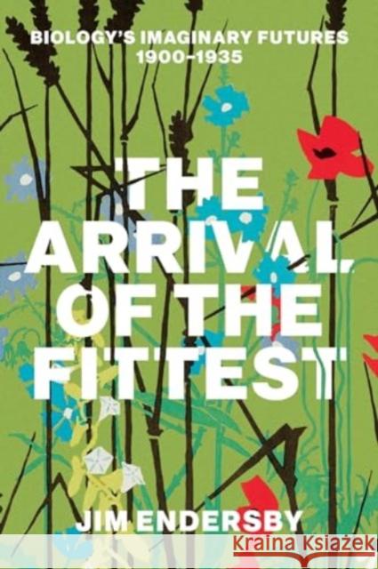 The Arrival of the Fittest: Biology's Imaginary Futures, 1900-1935 Jim Endersby 9780226837567 The University of Chicago Press - książka