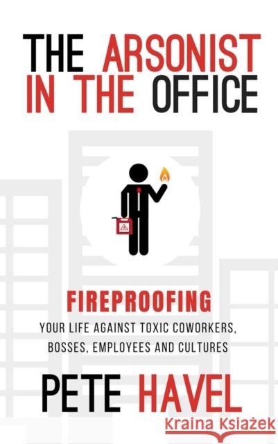 The Arsonist in the Office: Fireproofing Your Life Against Toxic Coworkers, Bosses, Employees, and Cultures Pete Havel 9781948484664 Clovercroft Publishing - książka