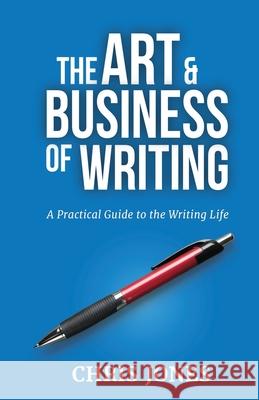 The Art & Business of Writing: A Practical Guide to the Writing Life Chris Jones 9780692603703 Chris Jones Ink - książka