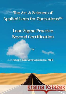 The Art & Science of Applied Lean for Operations: Lean Sigma Practice Beyond Certification Constantinescu Mbb, Azizeh Elias 9781548484606 Createspace Independent Publishing Platform - książka