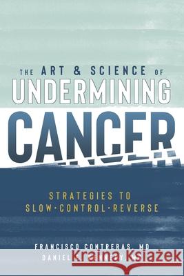 The Art & Science of Undermining Cancer: Strategies to Slow, Control, Reverse Daniel E. Kenned Marcela Contreras-Santini Francisco Contreras 9781953552990 Oasis of Hope Press - książka