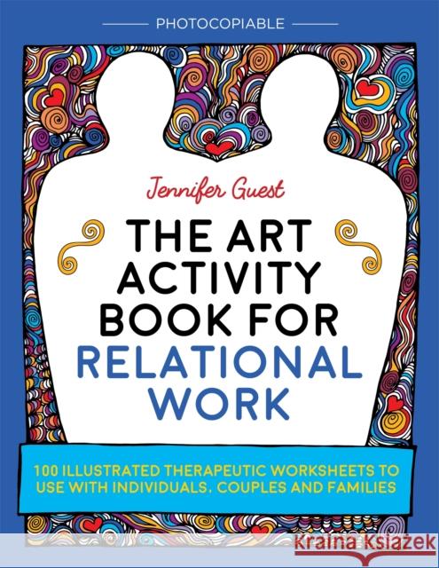 The Art Activity Book for Relational Work: 100 Illustrated Therapeutic Worksheets to Use with Individuals, Couples and Families Jennifer Guest 9781785921605 Jessica Kingsley Publishers - książka