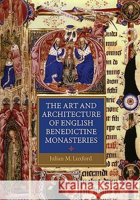 The Art and Architecture of English Benedictine Monasteries Julian M Luxford 9781843837596  - książka