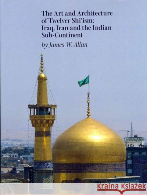 The Art and Architecture of Twelver Shi'ism: Iraq, Iran and the Indian Sub-Continent Allan, James W. 9781898592297 Azimuth Editions - książka