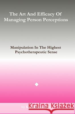 The Art and Efficacy of Managining Person Perceptions: Manipulation In The Highest Psychotherapeutic Sense Fischer Phd, Kenneth L. 9781539338475 Createspace Independent Publishing Platform - książka