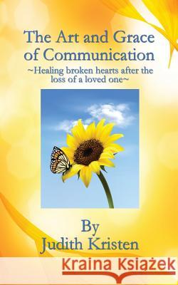 The Art and Grace of Communication: - Healing broken hearts after the loss of a loved one - Kristen, Judith 9781542949842 Createspace Independent Publishing Platform - książka