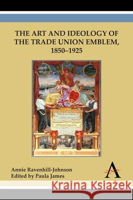 The Art and Ideology of the Trade Union Emblem, 1850-1925 Annie Ravenhill-Johnson Paula James 9781783083398 Anthem Press - książka