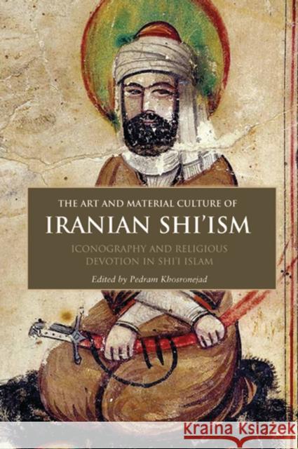 The Art and Material Culture of Iranian Shi'ism : Iconography and Religious Devotion in Shi'i Islam Pedram Khosronejad 9781848851689  - książka