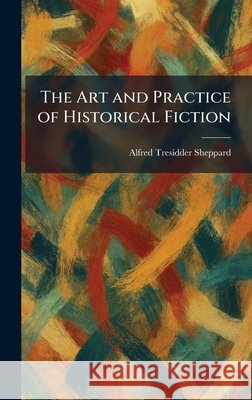 The Art and Practice of Historical Fiction Alfred Tresidder Sheppard 9781025282626 Tradd Street Press - książka