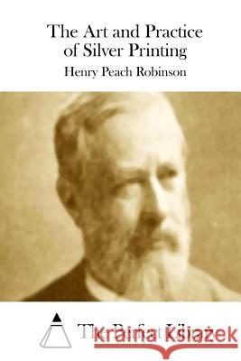 The Art and Practice of Silver Printing Henry Peach Robinson The Perfect Library 9781512217353 Createspace - książka