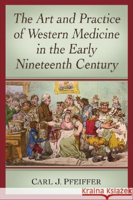The Art and Practice of Western Medicine in the Early Nineteenth Century Carl J. Pfeiffer 9780786476114 McFarland & Company - książka