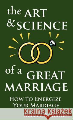 The Art and Science of a Great Marriage: How to Energize Your Marriage Wattles, Wallace D. 9789562914390 WWW.Bnpublishing.com - książka