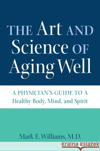 The Art and Science of Aging Well: A Physician's Guide to a Healthy Body, Mind, and Spirit Mark E. Williams 9781469669335 University of North Carolina Press - książka