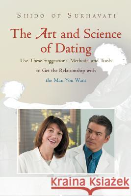The Art and Science of Dating: Use These Suggestions, Methods, and Tools to Get the Relationship with the Man You Want Shido of Sukhavati 9781475901771 iUniverse.com - książka