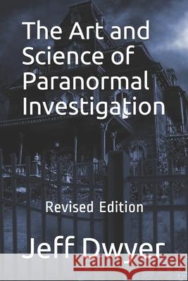 The Art and Science of Paranormal Investigation: Revised Edition Jeff J. Dwyer 9781693024900 Independently Published - książka