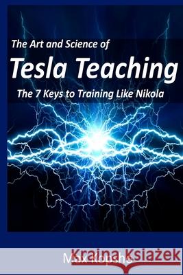 The Art and Science of Tesla Teaching: The 7 Keys to Training Like Nikola Max Kopsho 9780692752623 Gravitation Technologies, LLC - książka