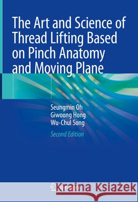 The Art and Science of Thread Lifting Based on Pinch Anatomy and Moving Plane Seungmin Oh Giwoong Hong Wu-Chul Song 9789819755158 Springer - książka