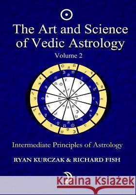 The Art and Science of Vedic Astrology Volume 2: Intermediate Principles of Astrology W. Ryan Kurczak Richard Fish 9781493773114 Createspace - książka