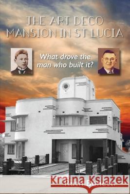The Art Deco Mansion in St Lucia: What drove the man who built it? Ruth Bonetti 9780987544261 Words and Musica Bonetti - książka
