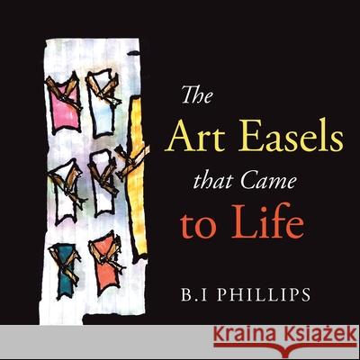 The Art Easels That Came to Life B I Phillips 9781664196872 Xlibris Us - książka