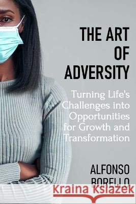 The Art of Adversity: Turning Life's Challenges into Opportunities for Growth and Transformation Alfonso Borello   9798391951230 Independently Published - książka