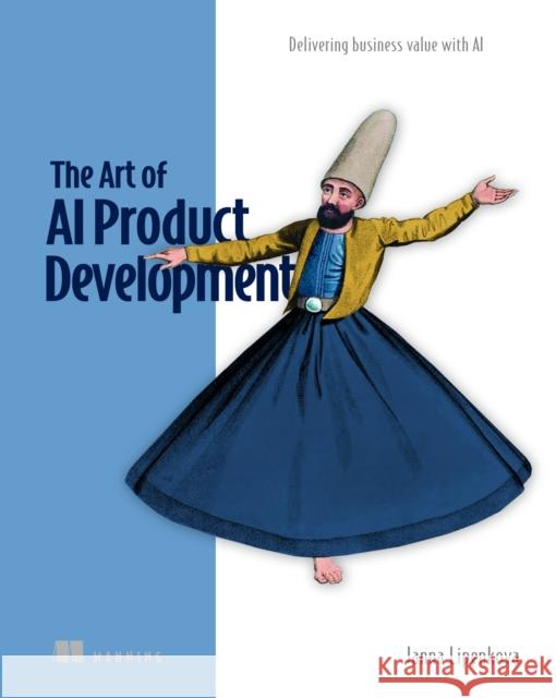 The Art of AI Product Development: Delivering Business Value with AI Janna Lipenkova 9781633437050 Manning Publications - książka