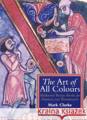The Art of All Colours: Mediaeval Recipe Books for Painters and Illuminators Mark Clarke 9781873132722 Archetype Publications Ltd - książka