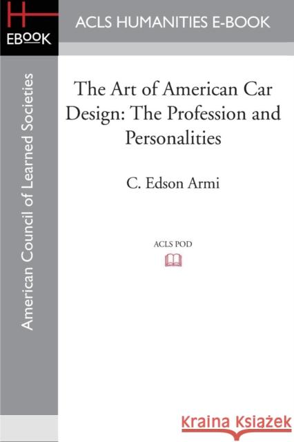 The Art of American Car Design: The Profession and Personalities Armi, C. Edson 9781597409575 ACLS History E-Book Project - książka