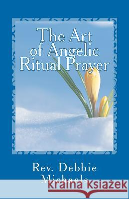 The Art of Angelic Ritual Prayer: Manifesting Miracles Rev Debbie Michaels 9781463755010 Createspace - książka