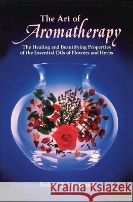 The Art of Aromatherapy: The Healing and Beautifying Properties of the Essential Oils of Flowers and Herbs Robert Tisserand 9780892810017 Inner Traditions Bear and Company - książka