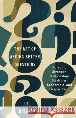 The Art of Asking Better Questions: Pursuing Stronger Relationships, Healthier Leadership, and Deeper Faith J.R. Briggs 9781514011119 InterVarsity Press - książka