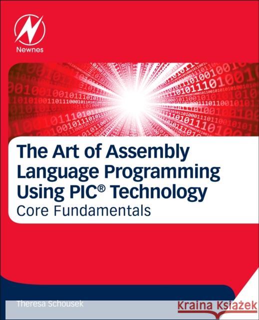 The Art of Assembly Language Programming Using Pic(r) Technology: Core Fundamentals Theresa Schousek 9780128126172 Newnes - książka