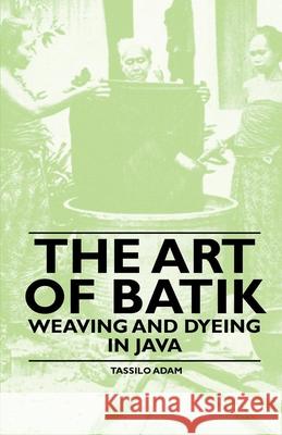 The Art of Batik - Weaving and Dyeing in Java Adam, Tassilo 9781445528168 Holyoake Press - książka