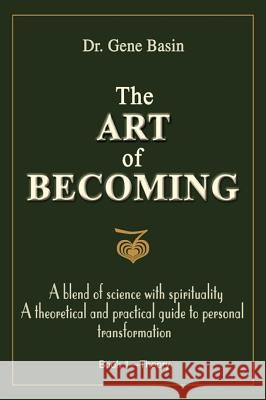 The Art of Becoming: A Blend of Science with Spirituality, a Theoretical and Practical Guide to Personal Transformation Basin, Gene 9781583485408 iUniverse - książka
