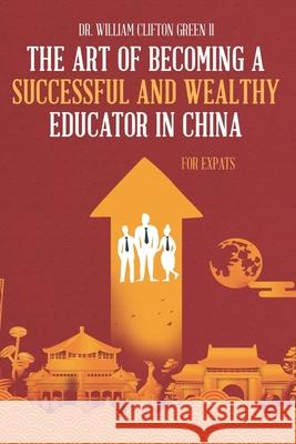 The Art of Becoming a Successful & Wealthy Educator in China for Expats Melissa Caudle William Clifton, II Green 9781649530974 Absolute Author Publishing House - książka