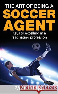 The Art of Being a Soccer Agent: Keys to excelling in a fascinating profession Fraga, Paul 9781502910172 Createspace Independent Publishing Platform - książka