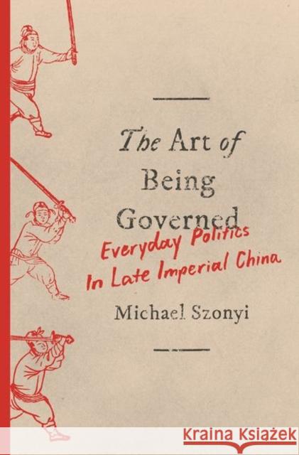 The Art of Being Governed: Everyday Politics in Late Imperial China Michael Szonyi 9780691197241 Princeton University Press - książka