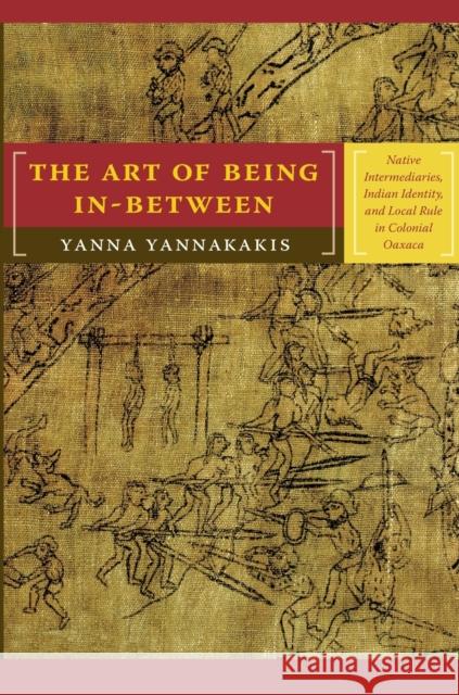 The Art of Being In-between: Native Intermediaries, Indian Identity, and Local Rule in Colonial Oaxaca Yannakakis, Yanna 9780822341666 Duke University Press - książka