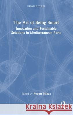 The Art of Being Smart: Innovation and Sustainable Solutions in Mediterranean Ports Robert Mikac 9781032971940 Routledge India - książka