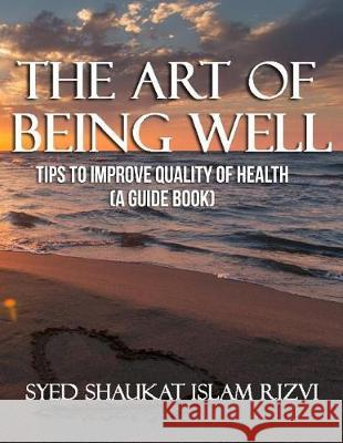 The Art of Being Well: Tips To Improve Quality of Health Rizvi, Syed Shaukat Islam 9781975663551 Createspace Independent Publishing Platform - książka