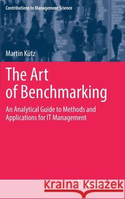 The Art of Benchmarking: An Analytical Guide to Methods and Applications for It Management Kütz, Martin 9783030905859 Springer - książka
