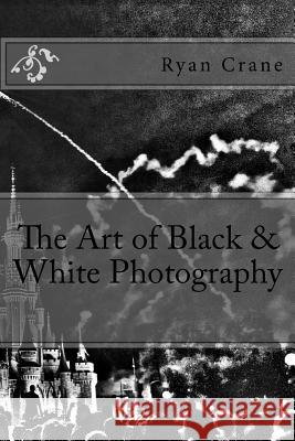 The Art of Black & White Photography Ryan D. Crane 9781540341693 Createspace Independent Publishing Platform - książka